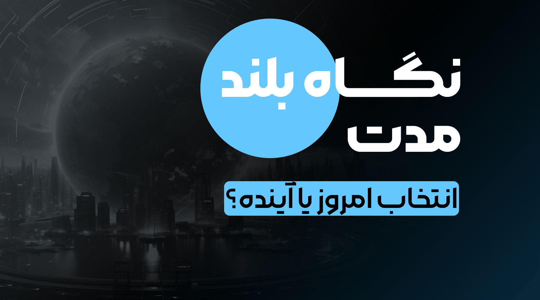 نگاه بلند مدت انتخاب امروز یا آینده؟